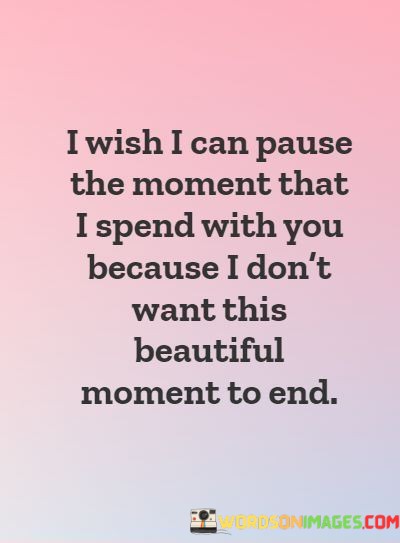 I-Wish-I-Can-Pause-The-Moment-That-I-Spend-With-You-Quotes.jpeg