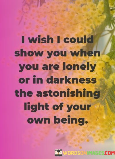 I-Wish-I-Could-Show-You-When-You-Are-Lonely-Or-In-Darkness-Quotes.jpeg