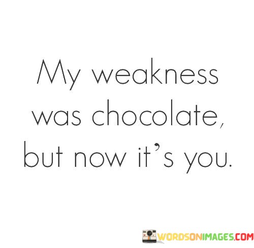 My-Weakness-Was-Chocolate-But-Now-Its-You-Quotes.jpeg