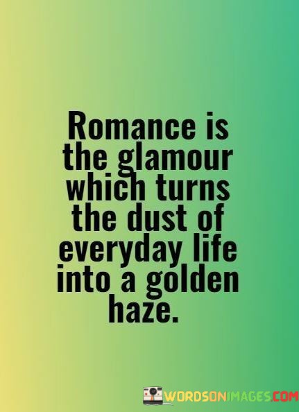 Romance-Is-The-Glamour-Which-Turns-The-Dust-Of-Everyday-Quotes.jpeg