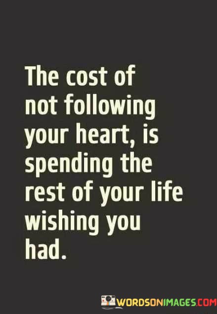The-Cost-Of-Not-Following-Your-Heart-Is-Spending-The-Rest-Quotes.jpeg