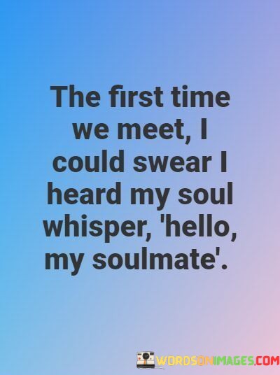 The-First-Time-We-Meet-I-Could-Swear-I-Heard-My-Soul-Whisper-Quotes.jpeg