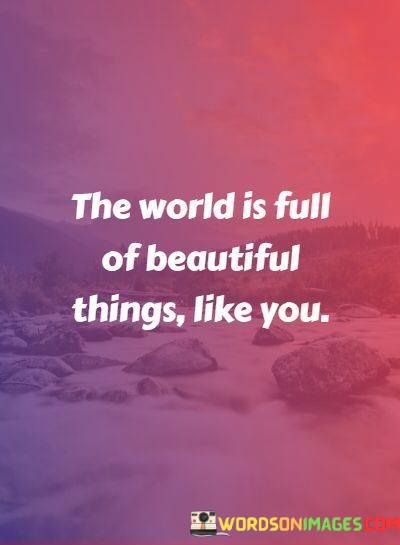 The-World-Is-Full-Of-Beautiful-Things-Like-You-Quotes.jpeg