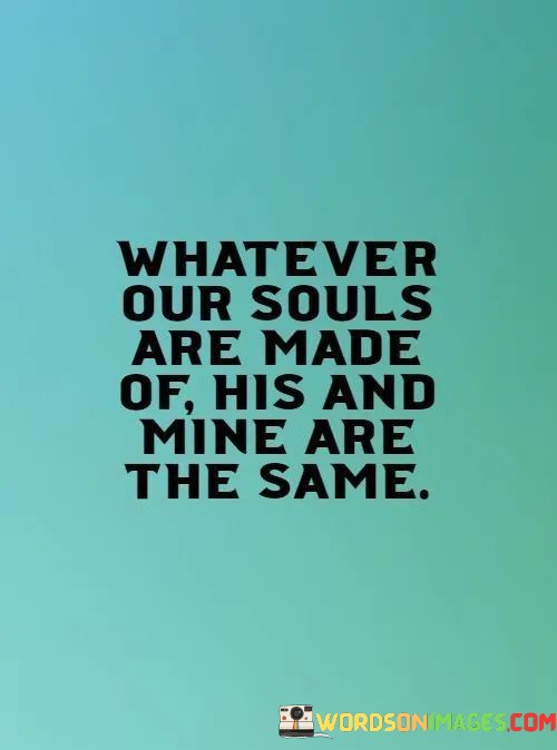 What-Ever-Our-Souls-Are-Made-Of-His-And-Mine-Quotes.jpeg