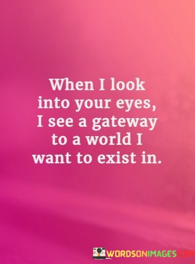 When-I-Look-Into-Your-Eyes-I-See-A-Gateway-To-A-World-I-Want-Quotes.jpeg
