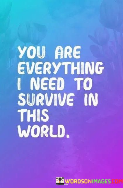 You-Are-Everthing-I-Need-To-Survive-In-This-World-Quotes.jpeg