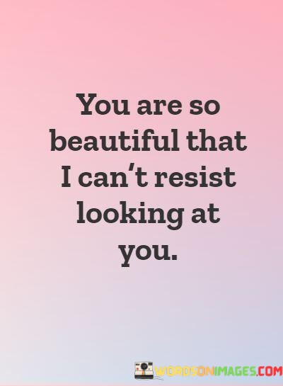 You-Are-So-Beautiful-That-I-Cant-Resist-Looking-At-You-Quotes.jpeg