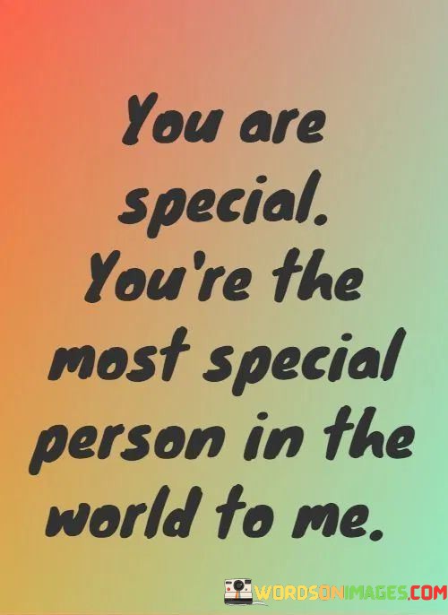 You-Are-Special-Youre-The-Most-Special-Person-In-The-World-To-Me-Quotes.jpeg