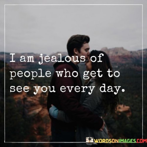 I Am Jealouse Of People Who Get To See You Every Day Quotes