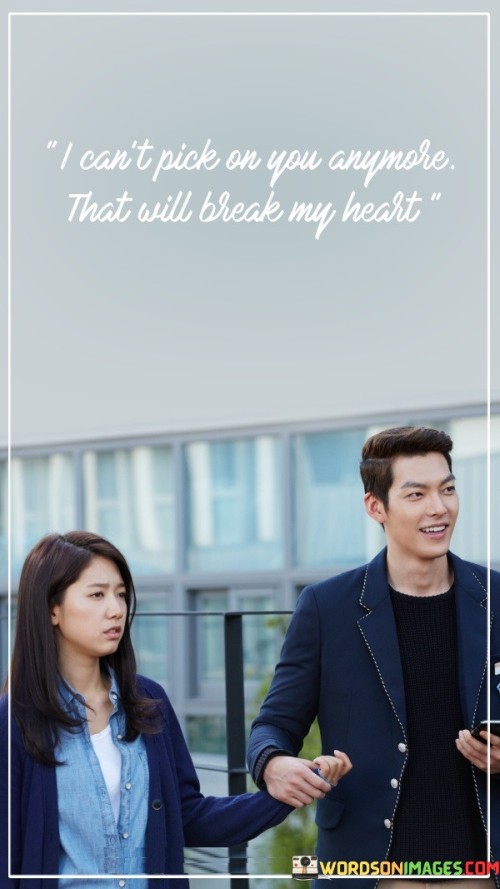I-Cant-Pick-On-You-Anymore-That-Will-Break-My-Heart-Quotes.jpeg