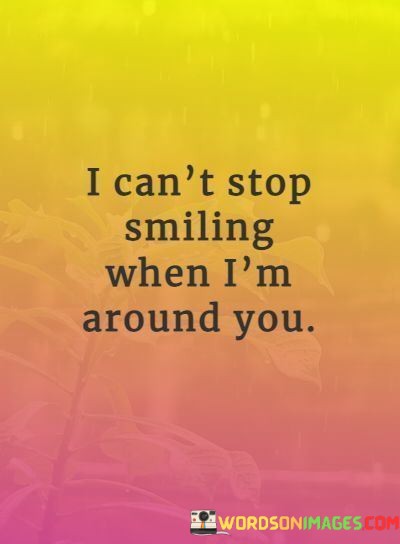 I-Cant-Stop-Smiling-When-Im-Around-You-Quotes.jpeg