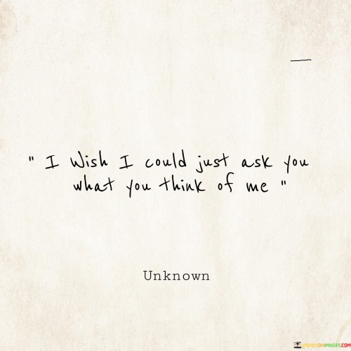 I-Wish-I-Could-Just-Ask-You-What-You-Think-Of-Me-Quotes.jpeg