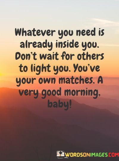 Whatever-You-Need-Is-Already-Inside-You-Dont-Wait-For-Others-To-Light-You-Quotes.jpeg
