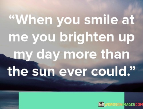When-You-Smile-At-Me-You-Brighten-Up-My-Day-More-Than-The-Sun-Ever-Could-Quotes.jpeg