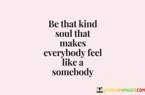 Be-That-Kind-Soul-That-Makes-Everybody-Feel-Like-Quotes.jpeg