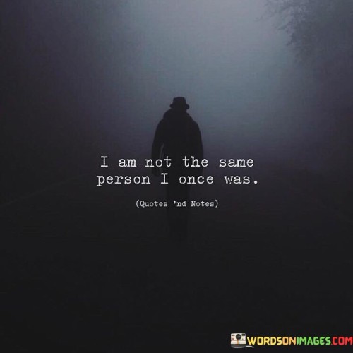 I-Am-Not-The-Same-Person-I-Once-Was-Quotes.jpeg
