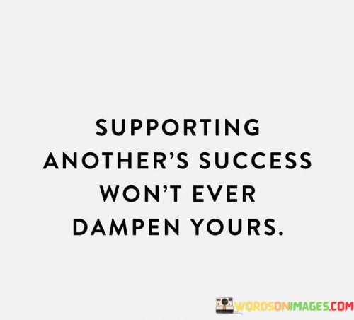 Supporthing-Anothers-Success-Wont-Ever-Dampen-Yours-Quotes.jpeg