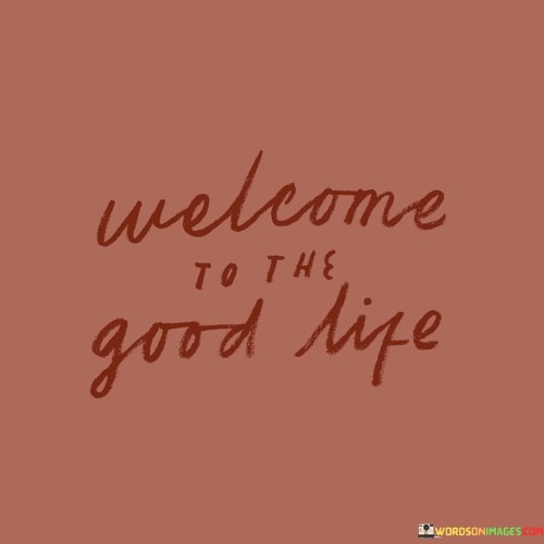 Welcome-To-The-Good-Life-Quotes.jpeg