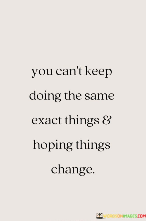 You-Cant-Keep-Doing-The-Same-Exact-Things-Quotes.jpeg