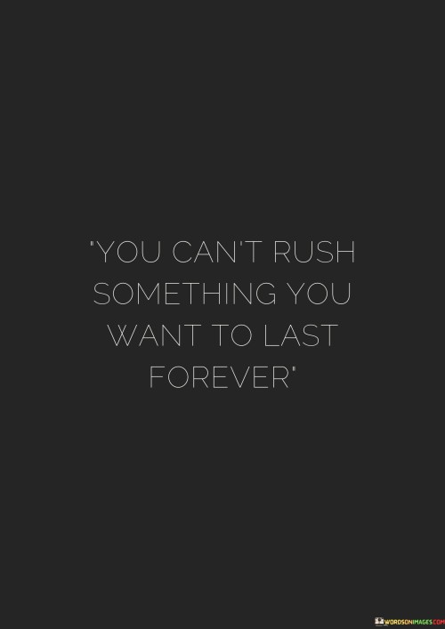 You Can't Rush Something You Wnat To Last Forever Quotes