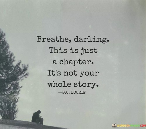Breathe-Darling-This-Is-Just-A-Chapter-Its-Not-Your-Whole-Story-Quotes.jpeg