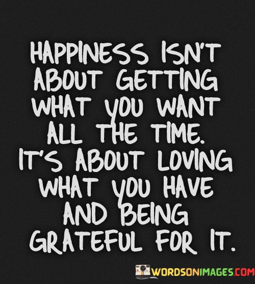 Happiness-Isnt-About-Getting-What-You-Want-All-The-Time-Quotes.jpeg