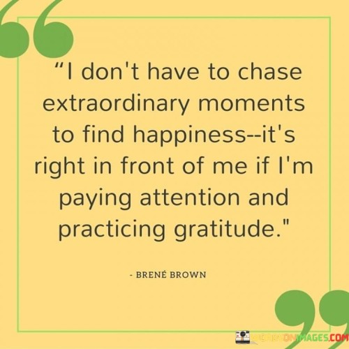 I-Dont-Have-To-Chase-Extraordinary-Moment-To-Find-Happiness-Quotes.jpeg