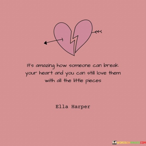 Its-Amazing-How-Someone-Can-Break-Your-Heart-And-You-Can-Still-Love-Them-Quotes59b8752b0f20e7f8.jpeg