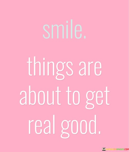 Smile-Things-Are-About-To-Get-Real-Good-Quotes.jpeg