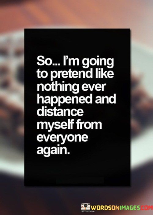 So-Im-Going-To-Pretend-Like-Nothing-Ever-Happened-And-Distance-Myself-From-Everyone-Quotesb02ecf5addf2511d.jpeg