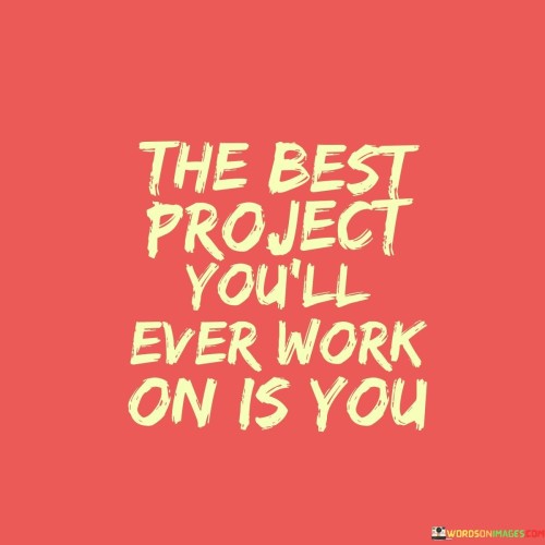 The-Best-Project-Youll-Every-Work-On-Is-You-Quotes.jpeg