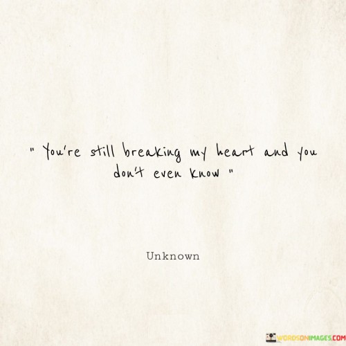 Youre-Still-Breaking-My-Heart-And-You-Dont-Even-Know-Quotes.jpeg