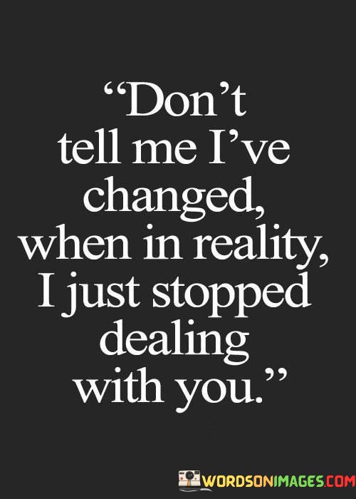Dont-Tell-Me-Ive-Changed-When-In-Reality-Quotes.jpeg