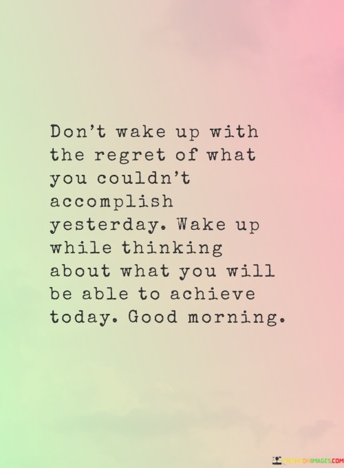 Dont-Wake-Up-With-The-Regret-Of-What-You-Couldnt-Accomplish-Yesterday-Quotes.jpeg