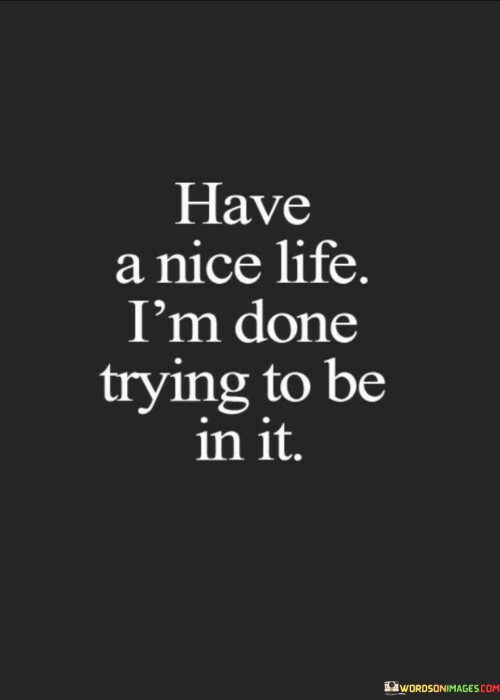 Have-A-Nice-Life-Im-Done-Trying-To-Be-In-It-Quotes.jpeg