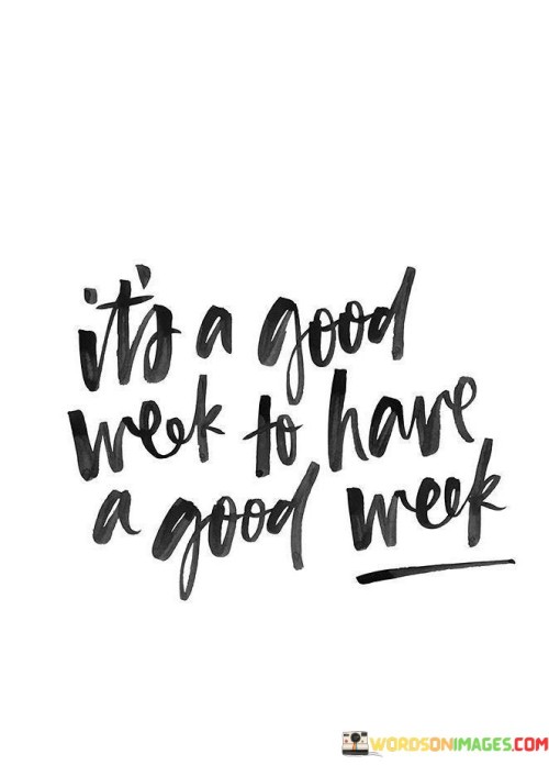 It's A Good Weak To Have A Good Week Quotes