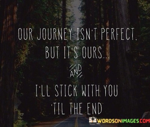 Our Journey Isn't Perfect But It's Ours And I'll Stick Quotes