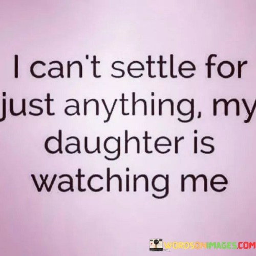 I-Cant-Settle-For-Anything-My-Daughter-Is-Watching-Me-Quotes.jpeg