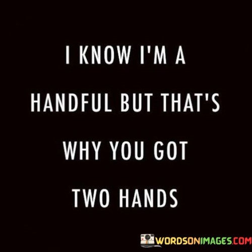 I Know I'm A Handful But That's Why You Got Two Hands Quotes