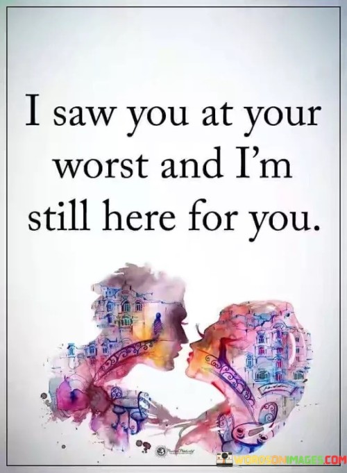 I-Saw-You-At-Your-Worst-And-Im-Still-Here-For-You-Quotes.jpeg