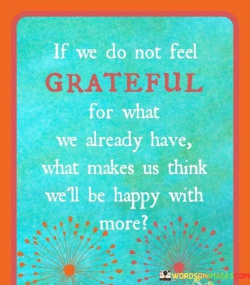 If-We-Dont-Feel-Grateful-For-What-We-Already-Have-Quotes.jpeg