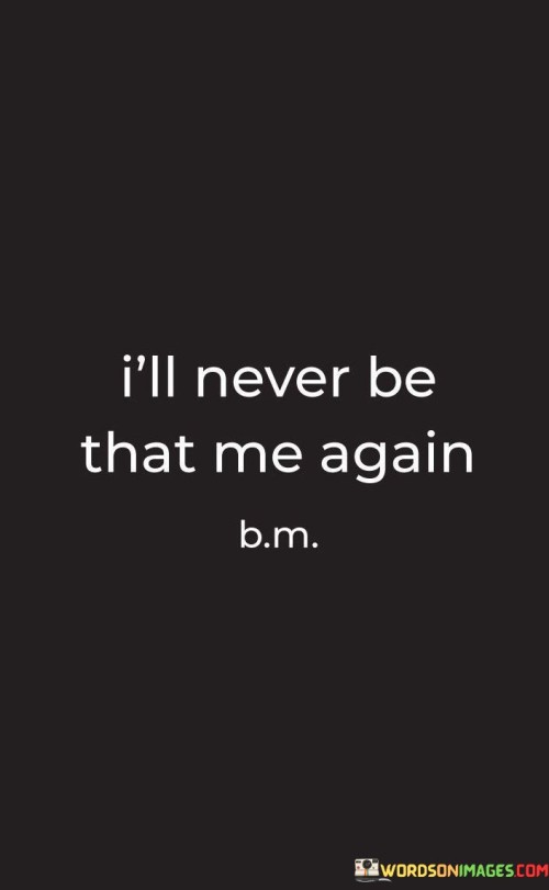 Ill-Never-Be-That-Me-Again-Quotes.jpeg