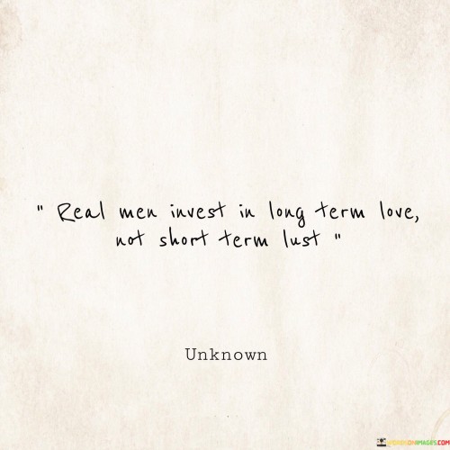 Real-Men-Invest-In-Long-Term-Love-Not-Short-Term-Lust-Quotes.jpeg