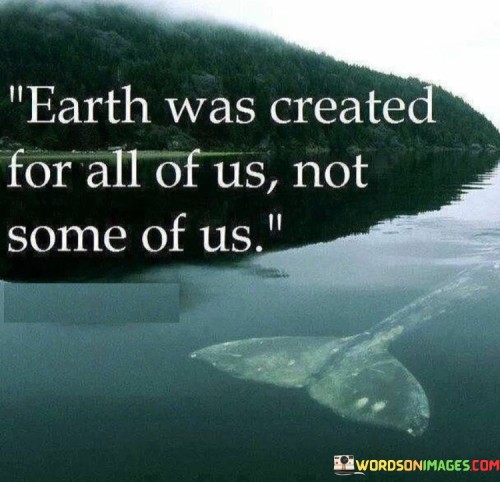 Earth Was Created For All Of Us Not Some Of Us Quotes