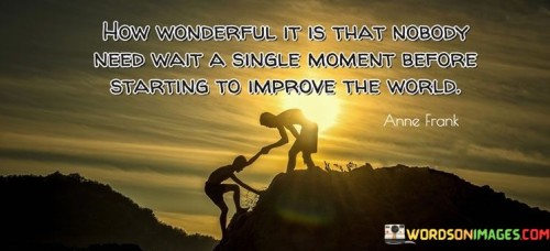 How-Wonderful-It-Is-That-Nobody-Need-Wait-A-Single-Moment-Quotes.jpeg
