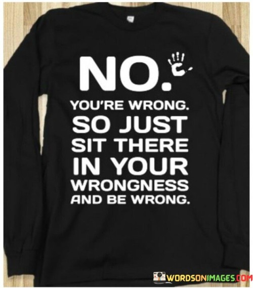 No-Youre-Wrong-So-Just-Sit-There-In-Your-Wrongness-And-Be-Wrong-Quotes.jpeg