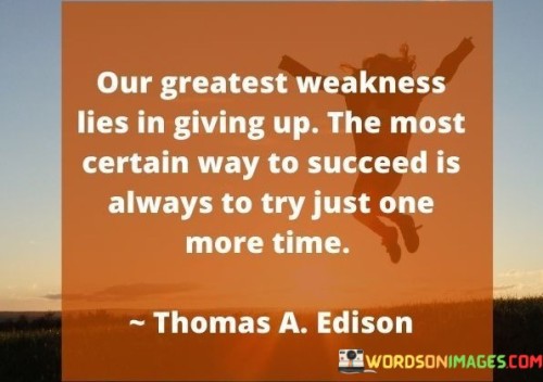 Our-Greatest-Weakness-Lies-In-Giving-Up-The-Most-Certain-Way-To-Succeed-Is-Always-To-Try-Just-One-More-Time-Quotes.jpeg