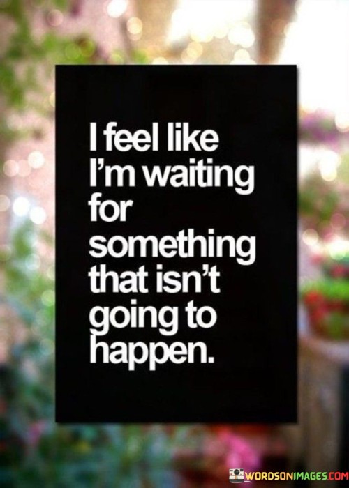 I-Feel-Like-Im-Waiting-For-Somthing-That-Isnt-Going-To-Happen-Quotes.jpeg