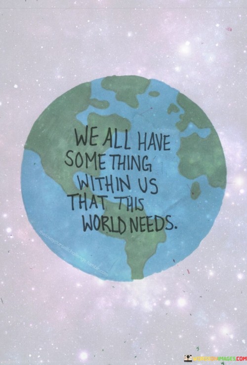 We-All-Have-Some-Thing-Within-Us-That-This-World-Needs-Quotes.jpeg