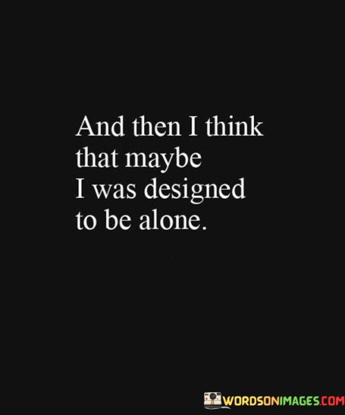 And-Then-I-Think-That-Maybe-I-Was-Designed-To-Be-Alone-Quotes.jpeg